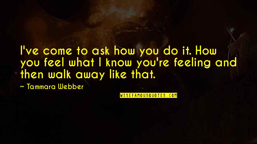 I Know How It Feel Quotes By Tammara Webber: I've come to ask how you do it.