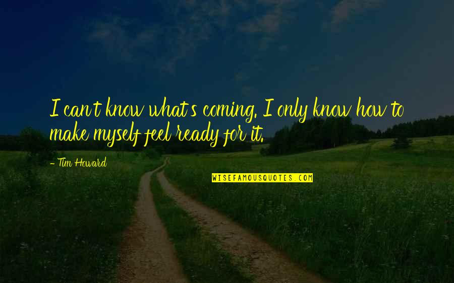 I Know How It Feel Quotes By Tim Howard: I can't know what's coming. I only know