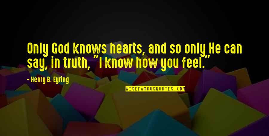 I Know How You Feel Quotes By Henry B. Eyring: Only God knows hearts, and so only He