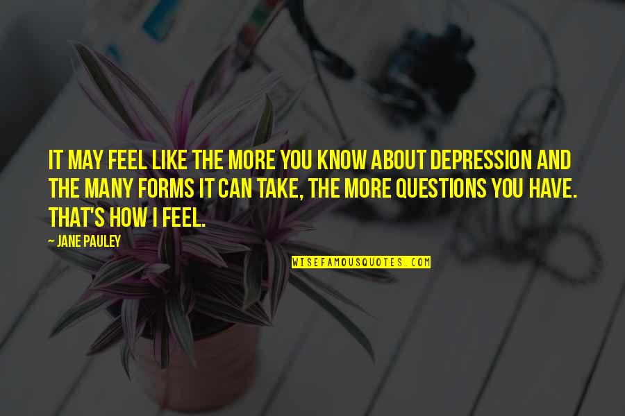 I Know How You Feel Quotes By Jane Pauley: It may feel like the more you know