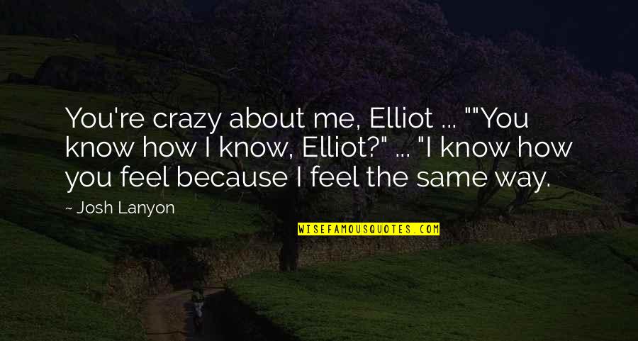 I Know How You Feel Quotes By Josh Lanyon: You're crazy about me, Elliot ... ""You know