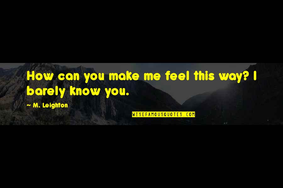 I Know How You Feel Quotes By M. Leighton: How can you make me feel this way?