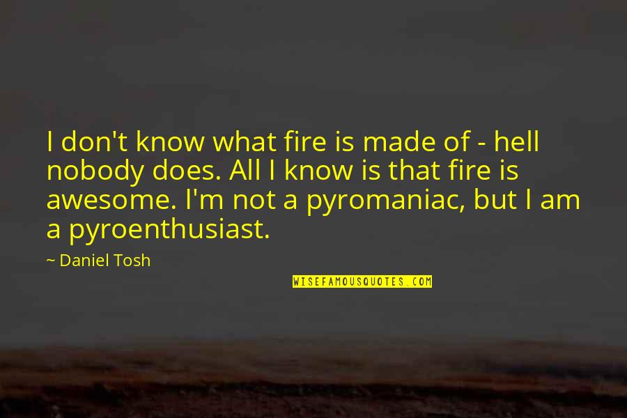 I Know I Am Awesome Quotes By Daniel Tosh: I don't know what fire is made of