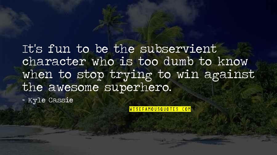 I Know I Am Awesome Quotes By Kyle Cassie: It's fun to be the subservient character who