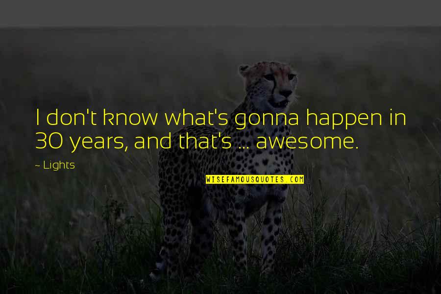 I Know I Am Awesome Quotes By Lights: I don't know what's gonna happen in 30