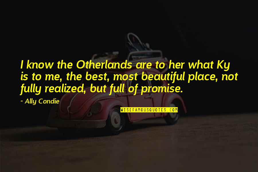 I Know I Am Beautiful Quotes By Ally Condie: I know the Otherlands are to her what I Know I Am Beautiful Quotes By Ally Condie: I know the Otherlands are to her what