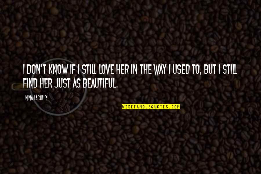 I Know I Am Beautiful Quotes By Nina LaCour: I don't know if I still love her I Know I Am Beautiful Quotes By Nina LaCour: I don't know if I still love her