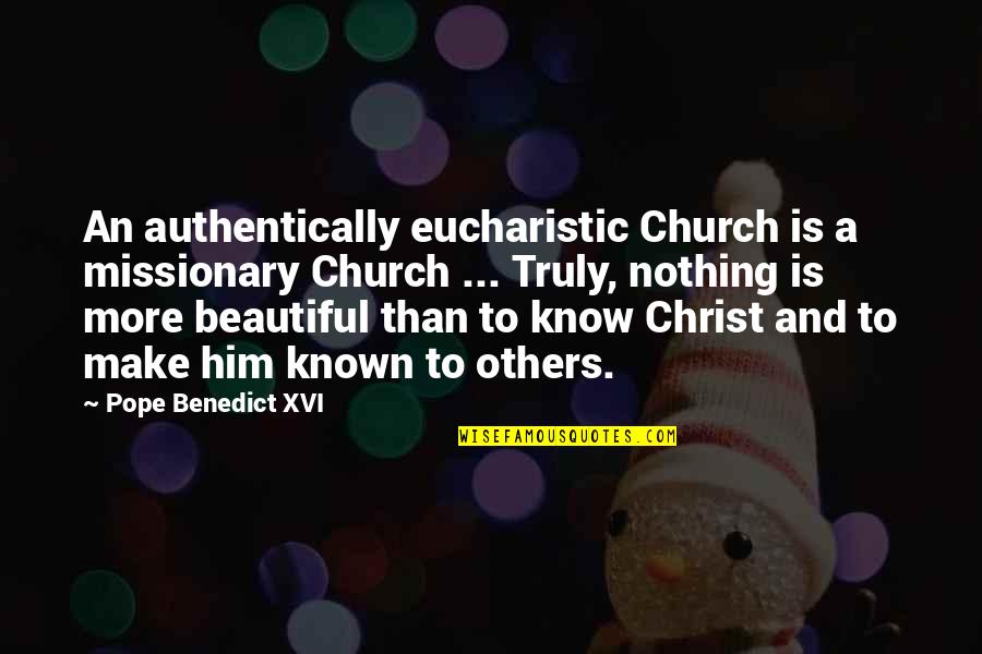 I Know I Am Beautiful Quotes By Pope Benedict XVI: An authentically eucharistic Church is a missionary Church