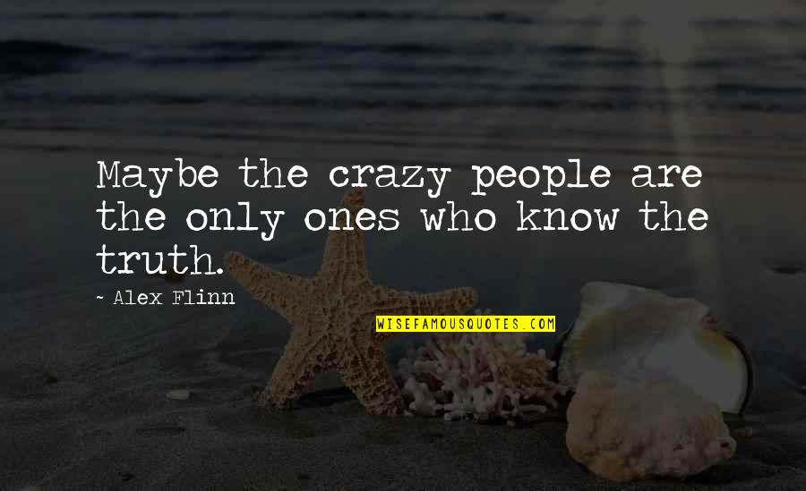 I Know I Am Crazy Quotes By Alex Flinn: Maybe the crazy people are the only ones