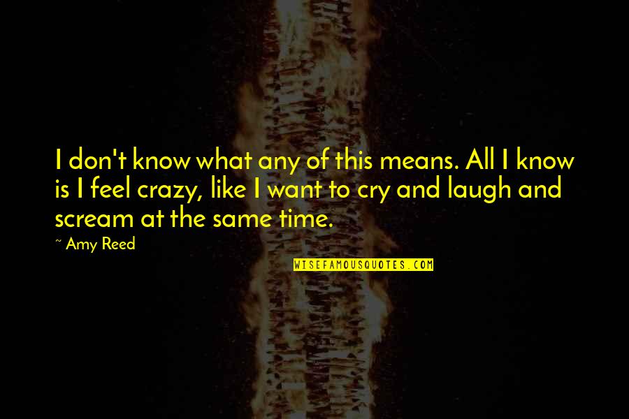I Know I Am Crazy Quotes By Amy Reed: I don't know what any of this means.