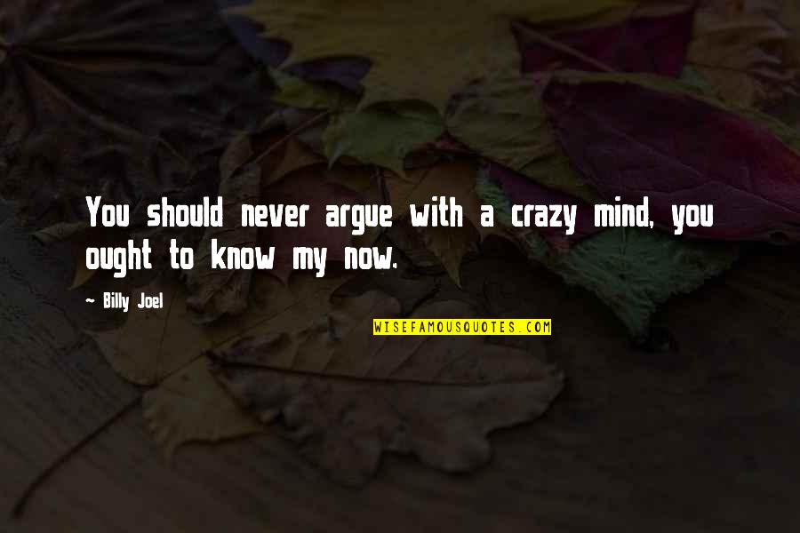 I Know I Am Crazy Quotes By Billy Joel: You should never argue with a crazy mind,