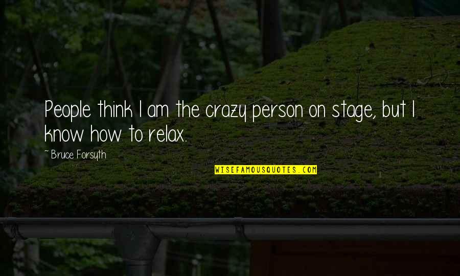 I Know I Am Crazy Quotes By Bruce Forsyth: People think I am the crazy person on