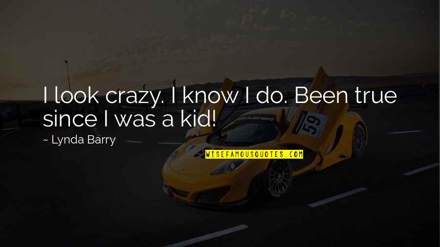 I Know I Am Crazy Quotes By Lynda Barry: I look crazy. I know I do. Been