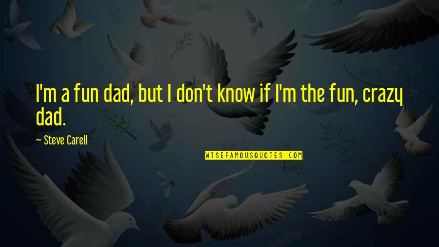 I Know I Am Crazy Quotes By Steve Carell: I'm a fun dad, but I don't know
