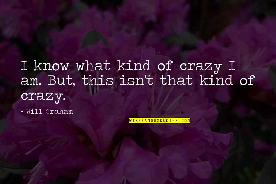 I Know I Am Crazy Quotes By Will Graham: I know what kind of crazy I am.