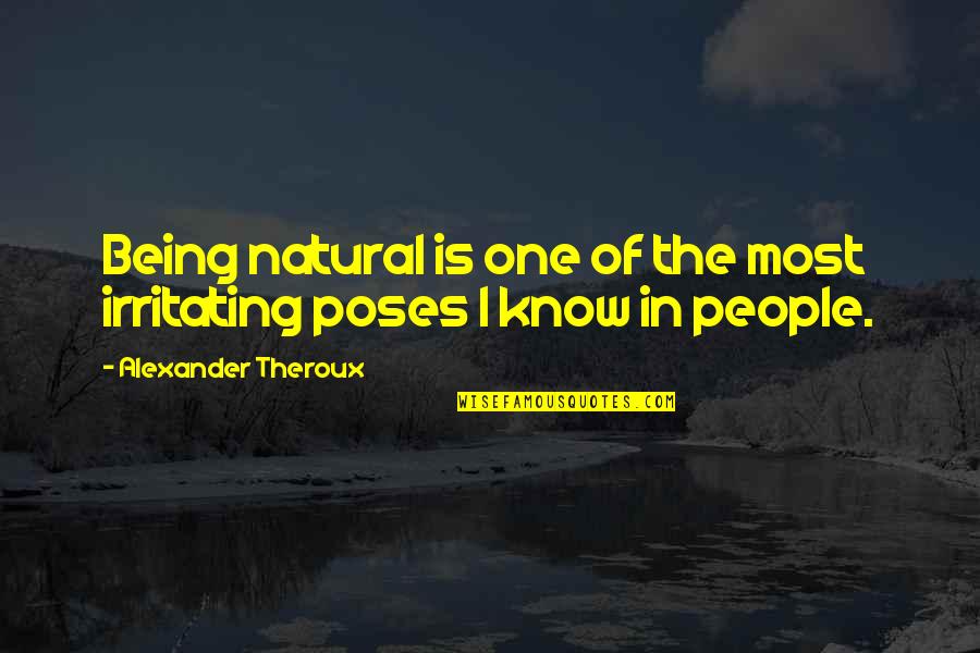 I Know I Am Irritating Quotes By Alexander Theroux: Being natural is one of the most irritating