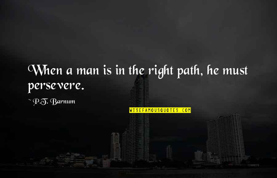 I Know I Am Irritating Quotes By P.T. Barnum: When a man is in the right path,