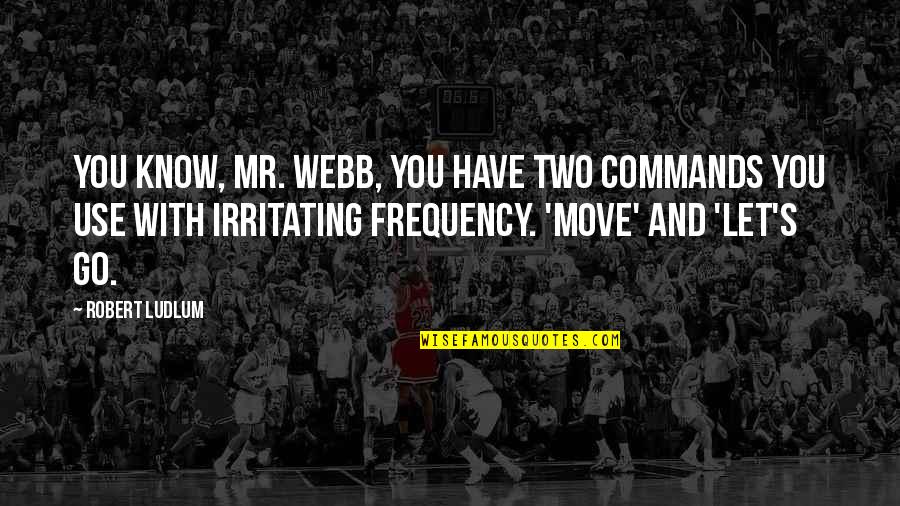 I Know I Am Irritating Quotes By Robert Ludlum: You know, Mr. Webb, you have two commands