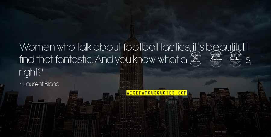 I Know I Am Not Beautiful Quotes By Laurent Blanc: Women who talk about football tactics, it's beautiful.