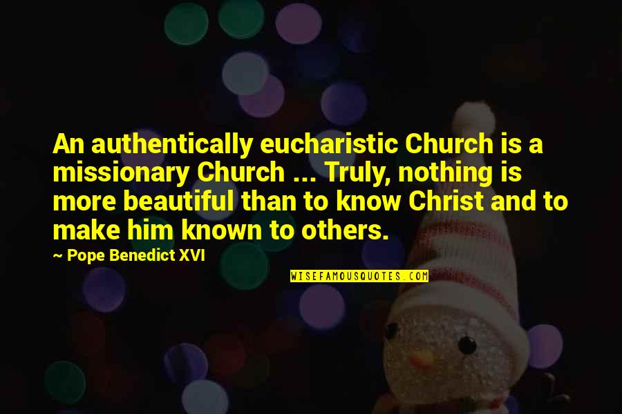 I Know I Am Not Beautiful Quotes By Pope Benedict XVI: An authentically eucharistic Church is a missionary Church
