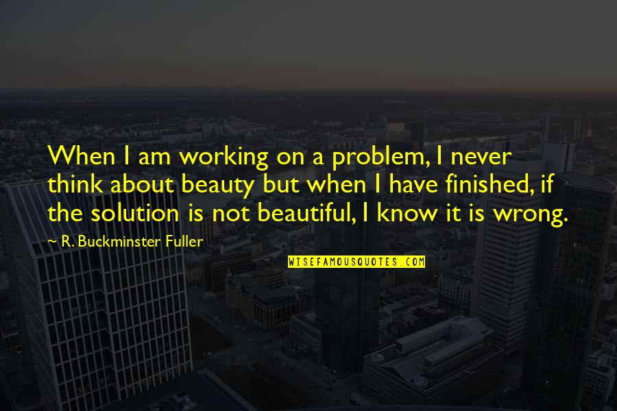 I Know I Am Not Beautiful Quotes By R. Buckminster Fuller: When I am working on a problem, I