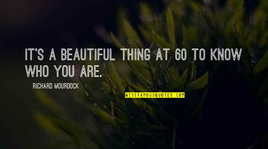 I Know I Am Not Beautiful Quotes By Richard Mourdock: It's a beautiful thing at 60 to know