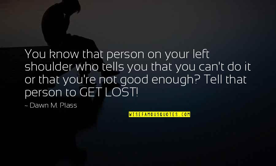 I Know I Am Not Good Enough Quotes By Dawn M. Plass: You know that person on your left shoulder