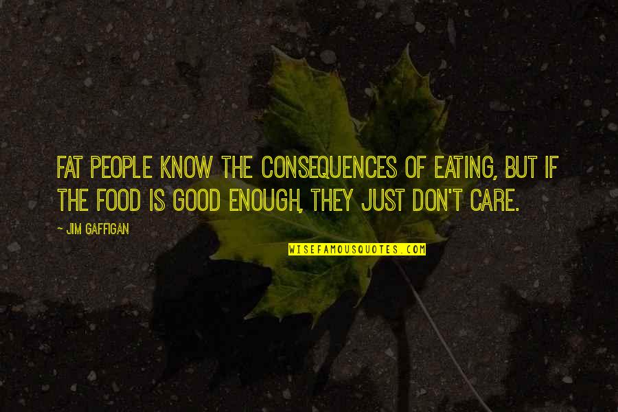 I Know I Am Not Good Enough Quotes By Jim Gaffigan: Fat people know the consequences of eating, but