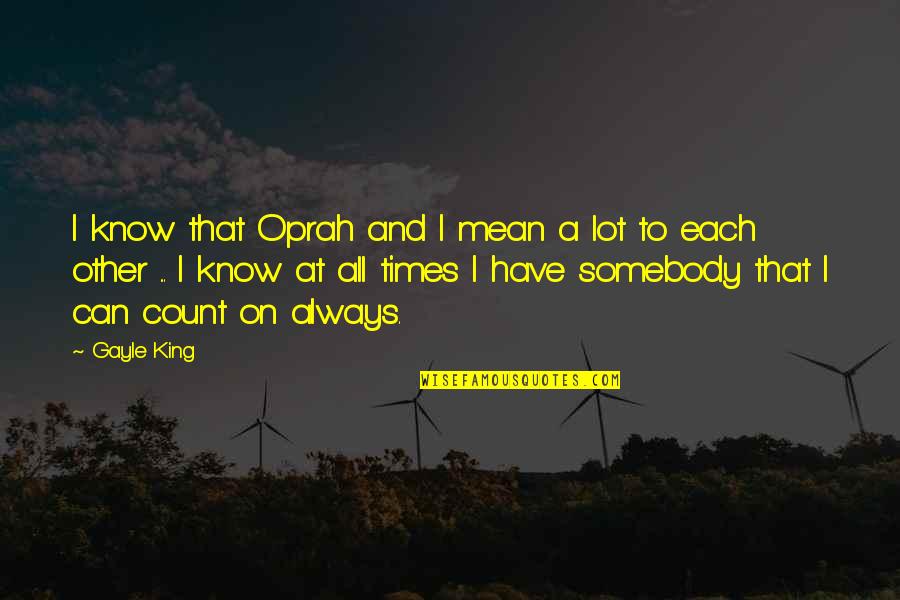 I Know I Can Count On You Quotes By Gayle King: I know that Oprah and I mean a