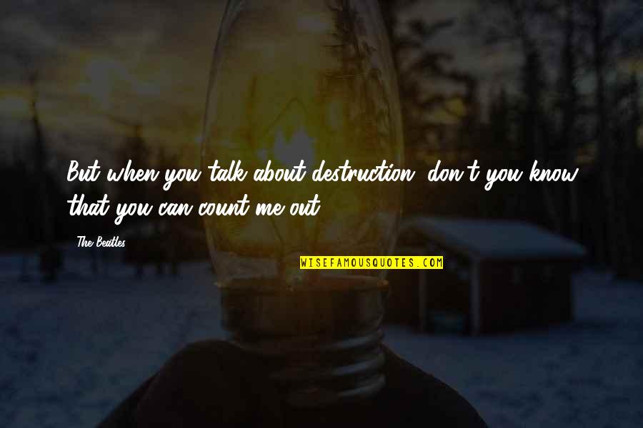 I Know I Can Count On You Quotes By The Beatles: But when you talk about destruction, don't you