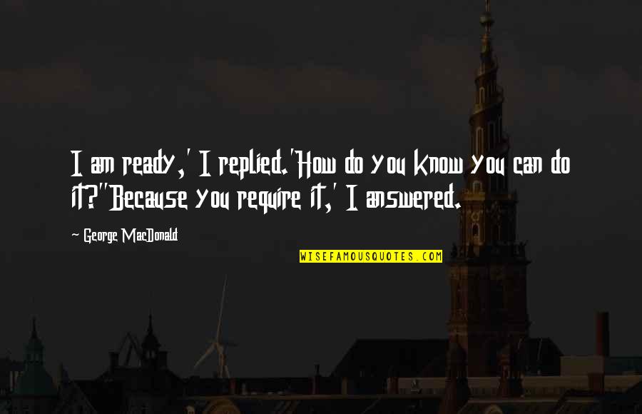 I Know I Can Do It Quotes By George MacDonald: I am ready,' I replied.'How do you know