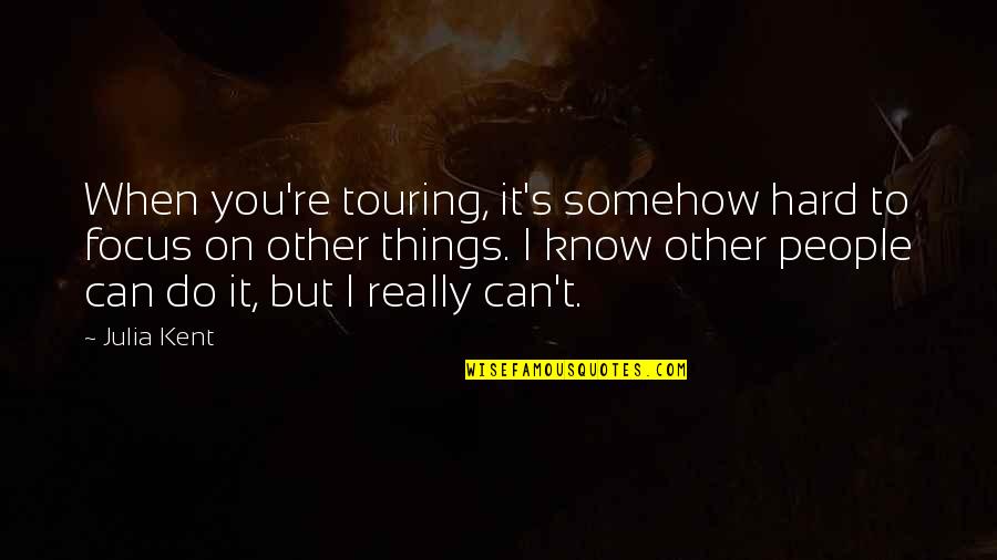 I Know I Can Do It Quotes By Julia Kent: When you're touring, it's somehow hard to focus