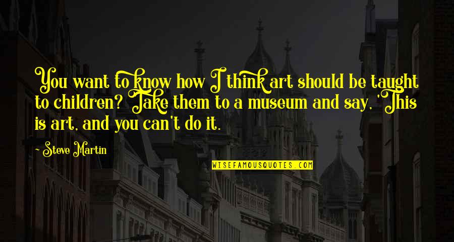 I Know I Can Do It Quotes By Steve Martin: You want to know how I think art