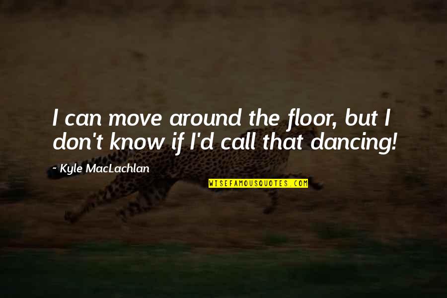 I Know I Can Move On Quotes By Kyle MacLachlan: I can move around the floor, but I