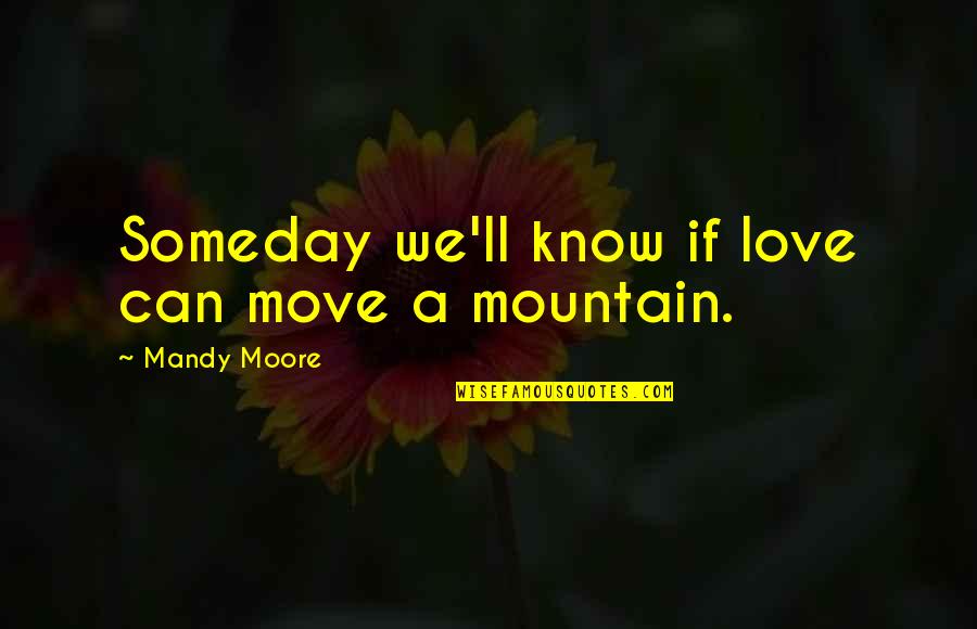 I Know I Can Move On Quotes By Mandy Moore: Someday we'll know if love can move a