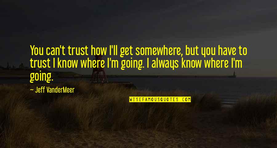 I Know I Can't Have You Quotes By Jeff VanderMeer: You can't trust how I'll get somewhere, but