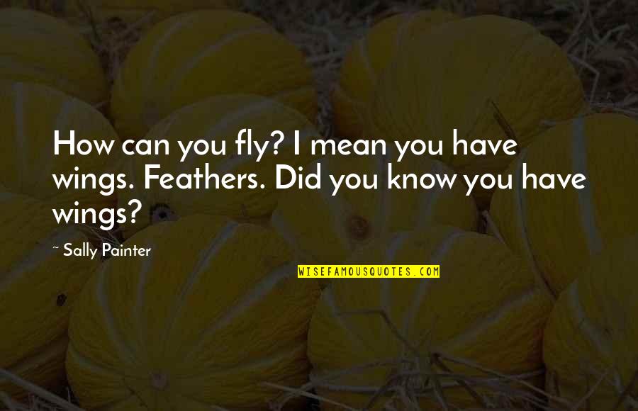 I Know I Can't Have You Quotes By Sally Painter: How can you fly? I mean you have