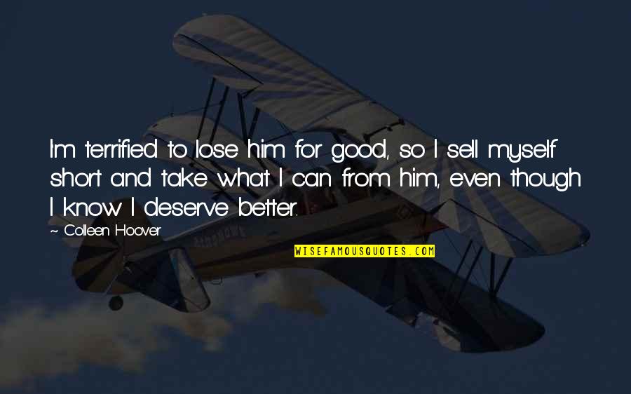 I Know I Deserve Better Quotes By Colleen Hoover: I'm terrified to lose him for good, so