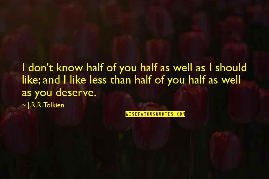I Know I Don't Deserve You Quotes By J.R.R. Tolkien: I don't know half of you half as
