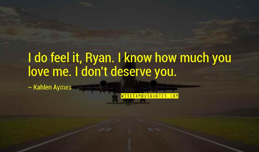 I Know I Don't Deserve You Quotes By Kahlen Aymes: I do feel it, Ryan. I know how