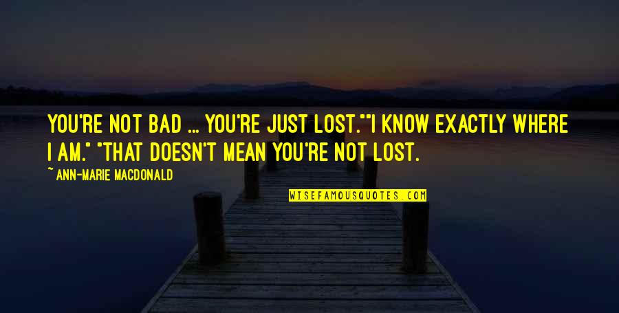 I Know I Lost You Quotes By Ann-Marie MacDonald: You're not bad ... you're just lost.""I know