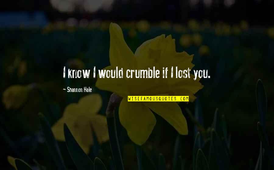 I Know I Lost You Quotes By Shannon Hale: I know I would crumble if I lost