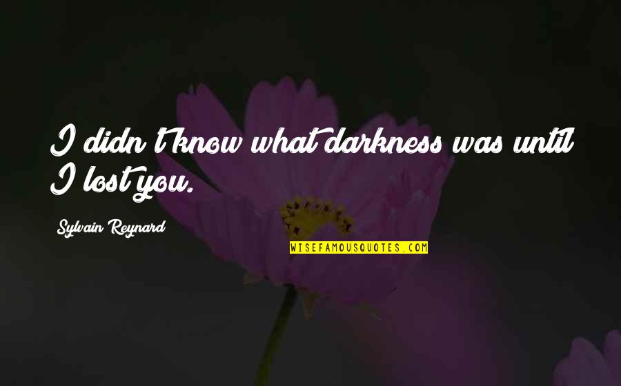 I Know I Lost You Quotes By Sylvain Reynard: I didn't know what darkness was until I