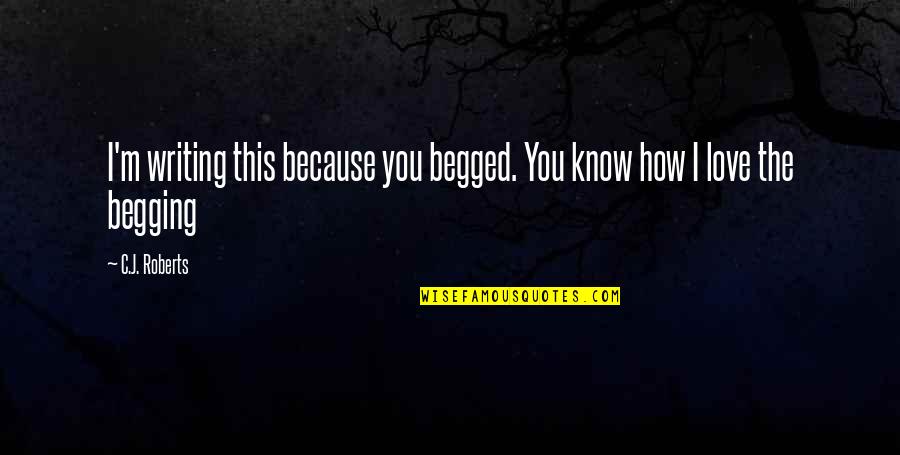 I Know I Love You Because Quotes By C.J. Roberts: I'm writing this because you begged. You know