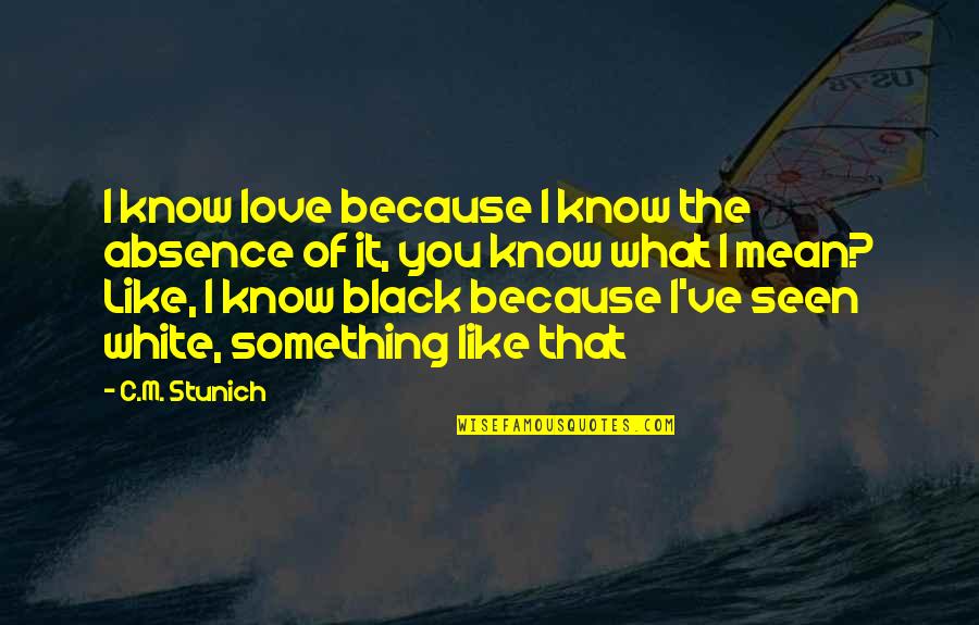 I Know I Love You Because Quotes By C.M. Stunich: I know love because I know the absence