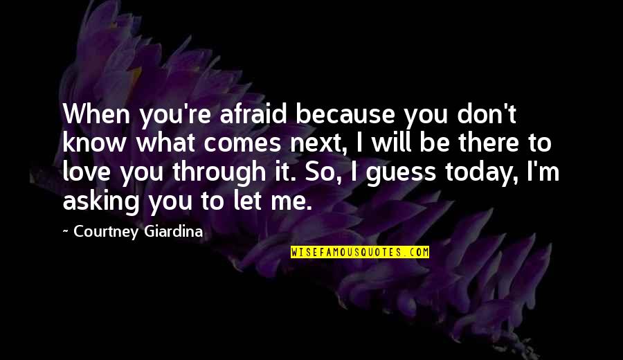 I Know I Love You Because Quotes By Courtney Giardina: When you're afraid because you don't know what
