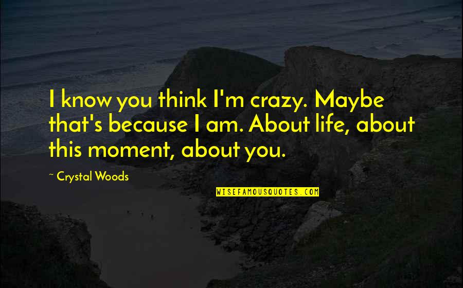 I Know I Love You Because Quotes By Crystal Woods: I know you think I'm crazy. Maybe that's