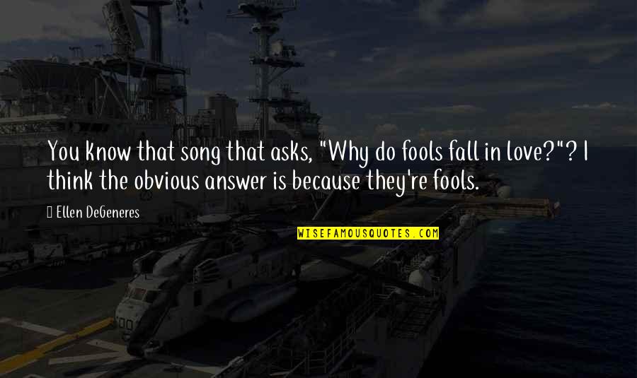 I Know I Love You Because Quotes By Ellen DeGeneres: You know that song that asks, "Why do