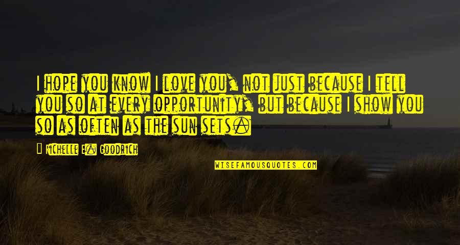 I Know I Love You Because Quotes By Richelle E. Goodrich: I hope you know I love you, not