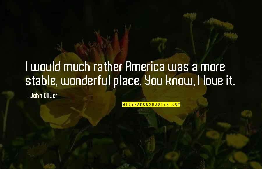 I Know I Love You More Quotes By John Oliver: I would much rather America was a more